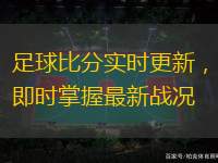 足球比分實(shí)時(shí)更新，即時(shí)掌握最新戰(zhàn)況