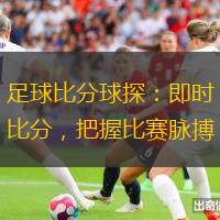 足球比分球探：即時(shí)比分，把握比賽脈搏