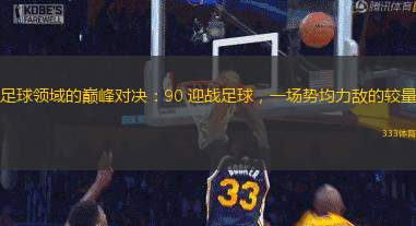 足球領域的巔峰對決：90 迎戰(zhàn)足球，一場勢均力敵的較量