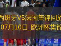 07月10日歐洲杯半決賽西班牙vs法國精彩片段