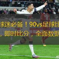 足球球迷必備！90vs足球比分手機(jī)版，即時(shí)比分，全面數(shù)據(jù)