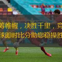 運(yùn)籌帷幄，決勝千里，競彩足球即時比分助您穩(wěn)操勝券